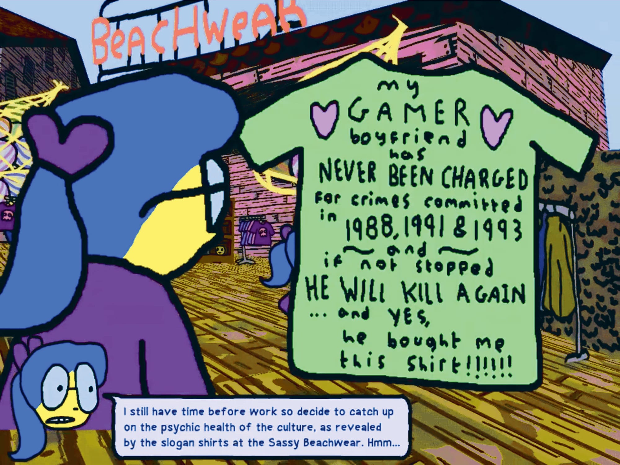 A screenshot of Anthology of the Killer featuring the character ZZ from an over the shoulder perspective at a beachwear store on a boardwalk. She has glasses and a ponytail. An avatar of her head is at the bottom left of the image, with a speech bubble that displays her dialogue: "I still have time before work so decide to catch up on the psychic health of the culture, as revealed by the slogan shirts at the Sassy Beachwear. Hmm..." The t-shirt she's looking at reads: "my GAMER boyfriend has NEVER BEEN CHARGED for crimes committed in 1988, 1991 & 1993 and if not stopped HE WILL KILL AGAIN ... and YES, he bought me this shirt!!!!!!"